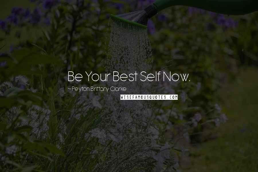 Peyton Brittany Clarke quotes: Be Your Best Self Now.