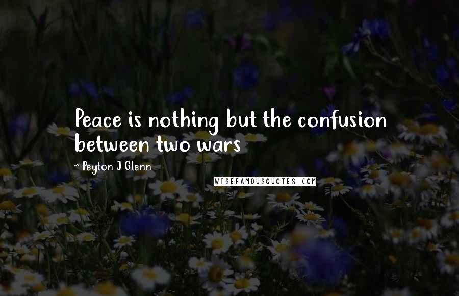 Peyton J Glenn quotes: Peace is nothing but the confusion between two wars