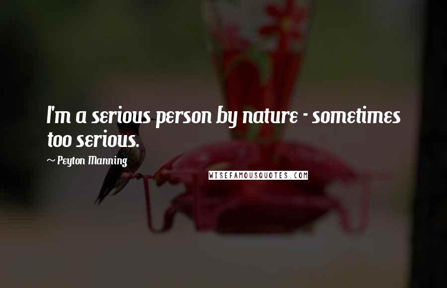 Peyton Manning quotes: I'm a serious person by nature - sometimes too serious.
