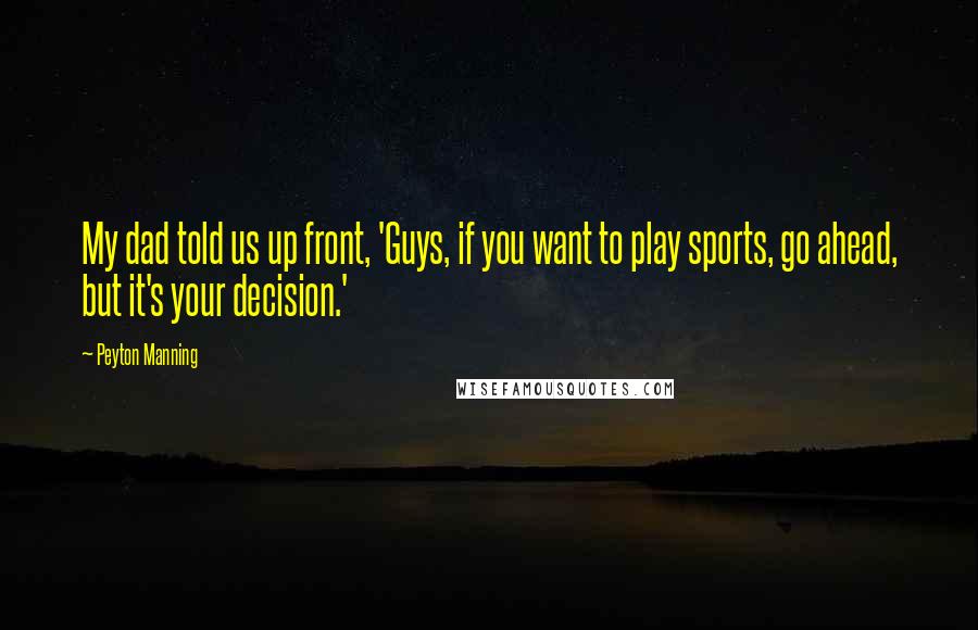 Peyton Manning quotes: My dad told us up front, 'Guys, if you want to play sports, go ahead, but it's your decision.'