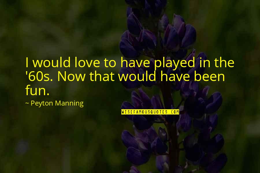 Peyton Quotes By Peyton Manning: I would love to have played in the