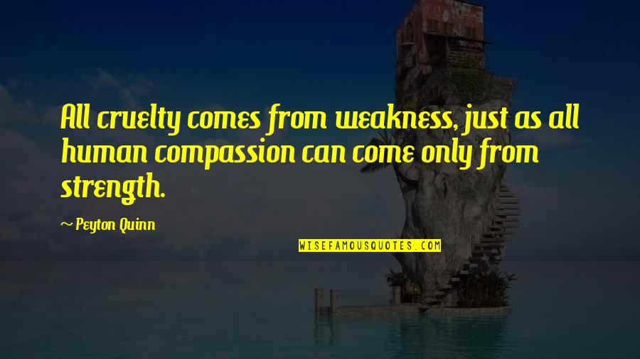 Peyton Quotes By Peyton Quinn: All cruelty comes from weakness, just as all