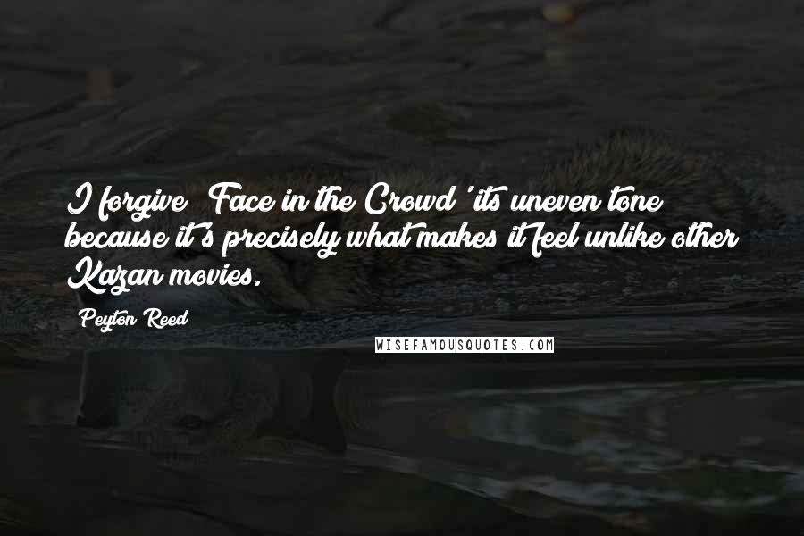 Peyton Reed quotes: I forgive 'Face in the Crowd' its uneven tone because it's precisely what makes it feel unlike other Kazan movies.