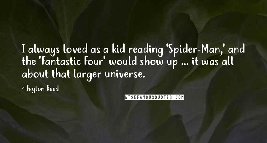 Peyton Reed quotes: I always loved as a kid reading 'Spider-Man,' and the 'Fantastic Four' would show up ... it was all about that larger universe.