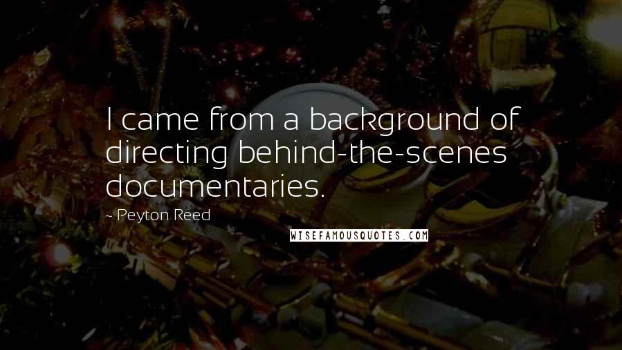 Peyton Reed quotes: I came from a background of directing behind-the-scenes documentaries.