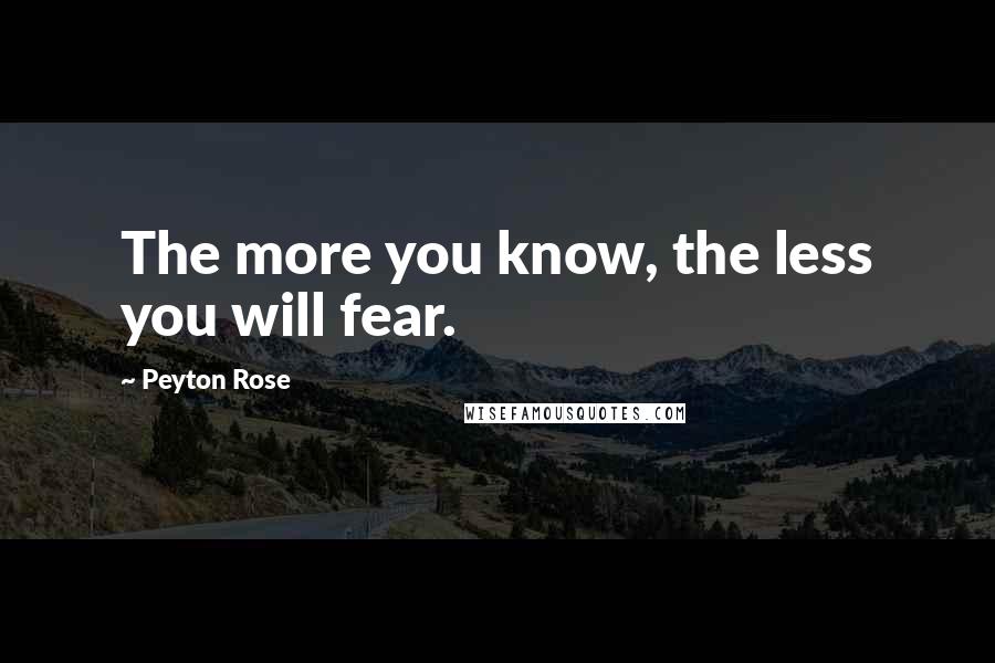 Peyton Rose quotes: The more you know, the less you will fear.