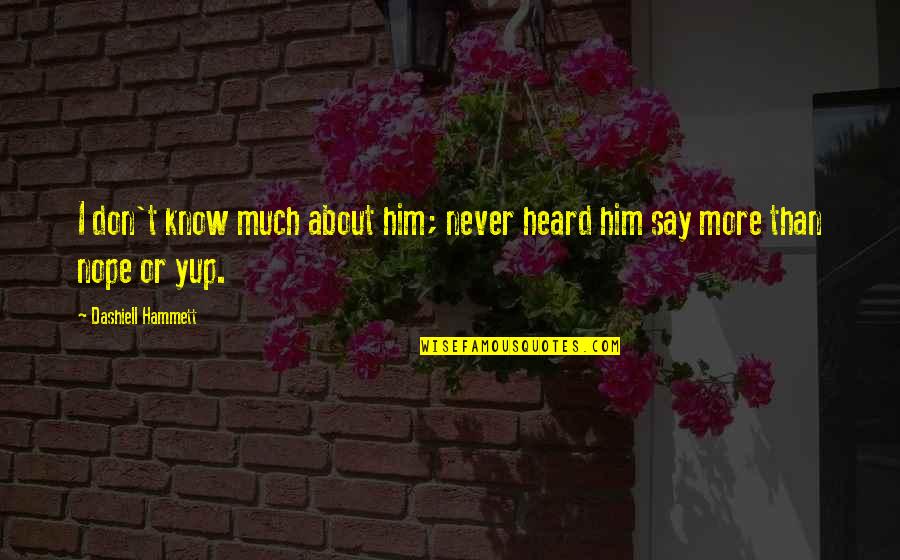 Peyton Sawyer Quotes By Dashiell Hammett: I don't know much about him; never heard Peyton Sawyer Quotes By Dashiell Hammett: I don't know much about him; never heard