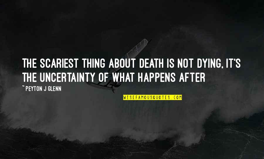 Peyton's Quotes By Peyton J Glenn: The scariest thing about death is not dying,