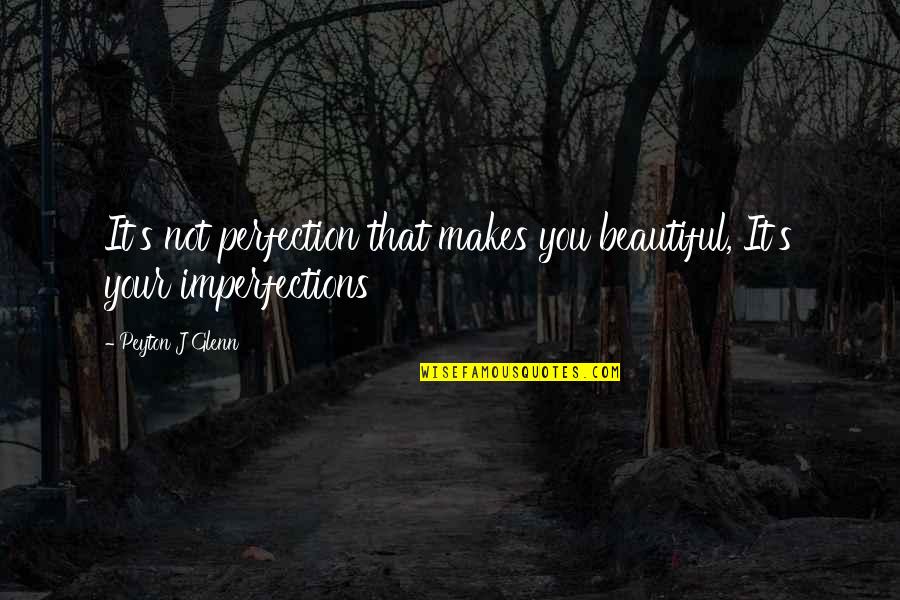 Peyton's Quotes By Peyton J Glenn: It's not perfection that makes you beautiful, It's