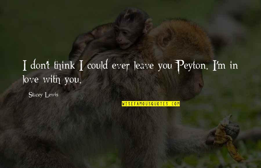 Peyton's Quotes By Stacey Lewis: I don't think I could ever leave you