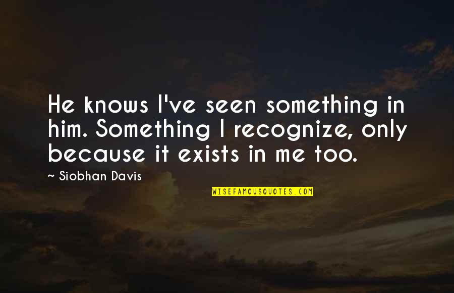 Peyzaj Nedir Quotes By Siobhan Davis: He knows I've seen something in him. Something Peyzaj Nedir Quotes By Siobhan Davis: He knows I've seen something in him. Something