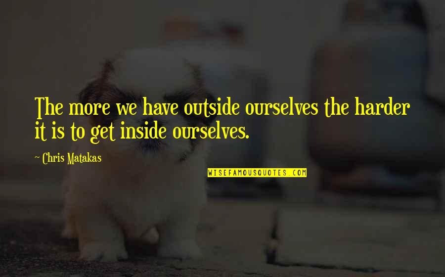 Peyzaj Resimleri Quotes By Chris Matakas: The more we have outside ourselves the harder