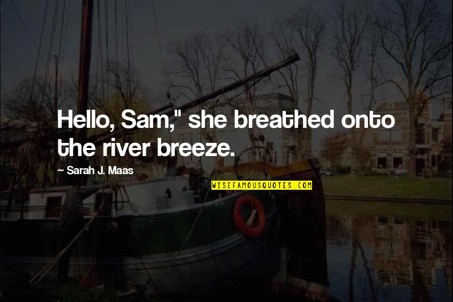 Pezevenk Sena Quotes By Sarah J. Maas: Hello, Sam," she breathed onto the river breeze. Pezevenk Sena Quotes By Sarah J. Maas: Hello, Sam," she breathed onto the river breeze.