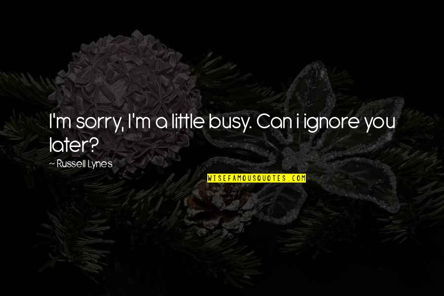 Pezwilli Quotes By Russell Lynes: I'm sorry, I'm a little busy. Can i Pezwilli Quotes By Russell Lynes: I'm sorry, I'm a little busy. Can i