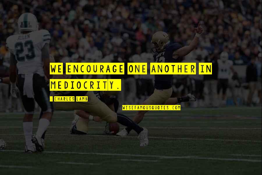 Pezzetti Espresso Quotes By Charles Lamb: We encourage one another in mediocrity. Pezzetti Espresso Quotes By Charles Lamb: We encourage one another in mediocrity.