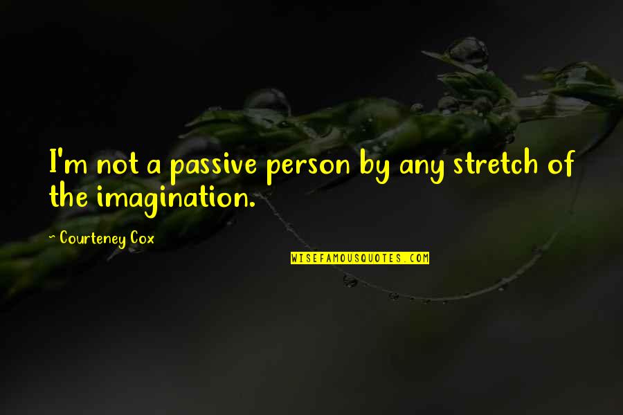 Pezzolantis Quotes By Courteney Cox: I'm not a passive person by any stretch
