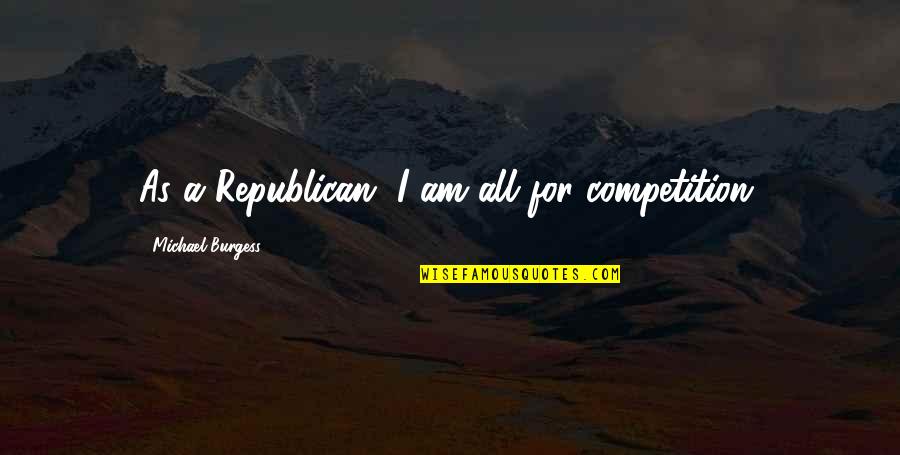 Pezzolo Design Quotes By Michael Burgess: As a Republican, I am all for competition. Pezzolo Design Quotes By Michael Burgess: As a Republican, I am all for competition.