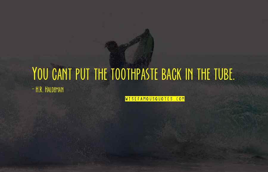 Pezzoni Engineering Quotes By H.R. Haldeman: You cant put the toothpaste back in the Pezzoni Engineering Quotes By H.R. Haldeman: You cant put the toothpaste back in the