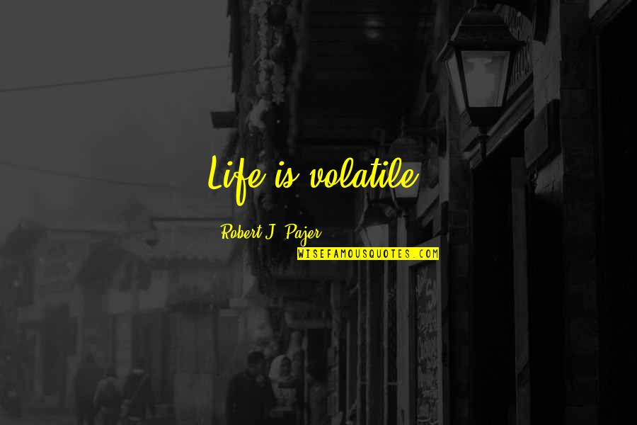 Pezzopane Senatrice Quotes By Robert J. Pajer: Life is volatile.