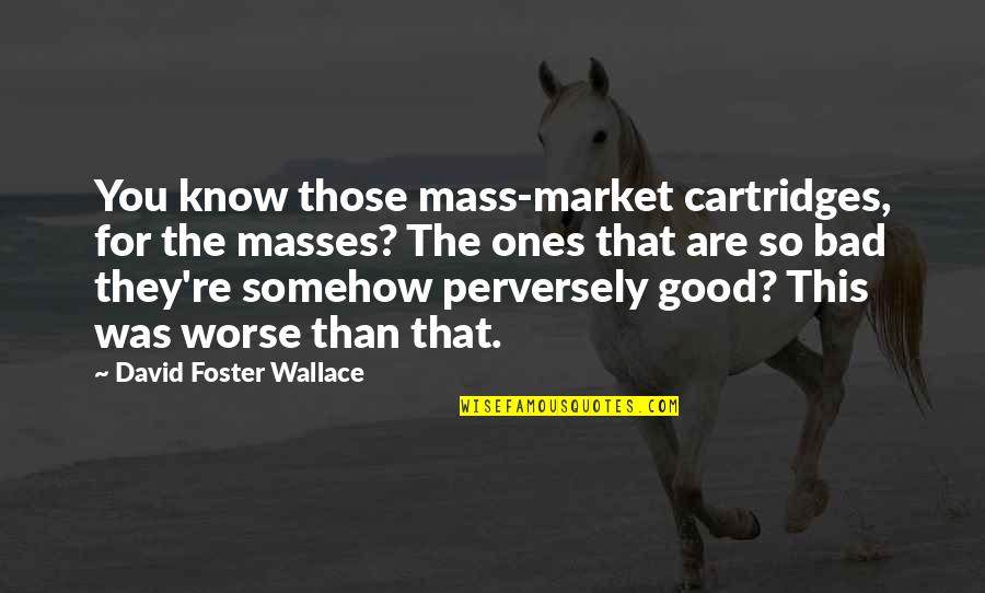 Pezzuto V Quotes By David Foster Wallace: You know those mass-market cartridges, for the masses?