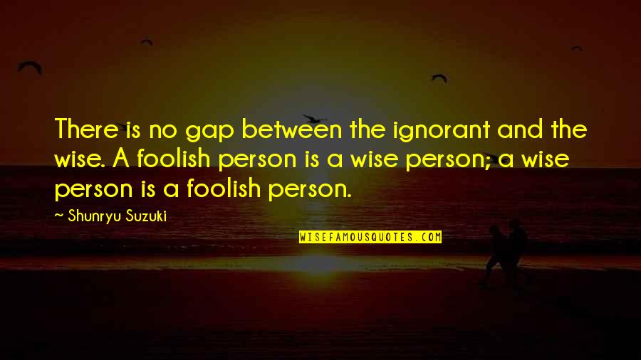 Pezzutti Group Quotes By Shunryu Suzuki: There is no gap between the ignorant and Pezzutti Group Quotes By Shunryu Suzuki: There is no gap between the ignorant and