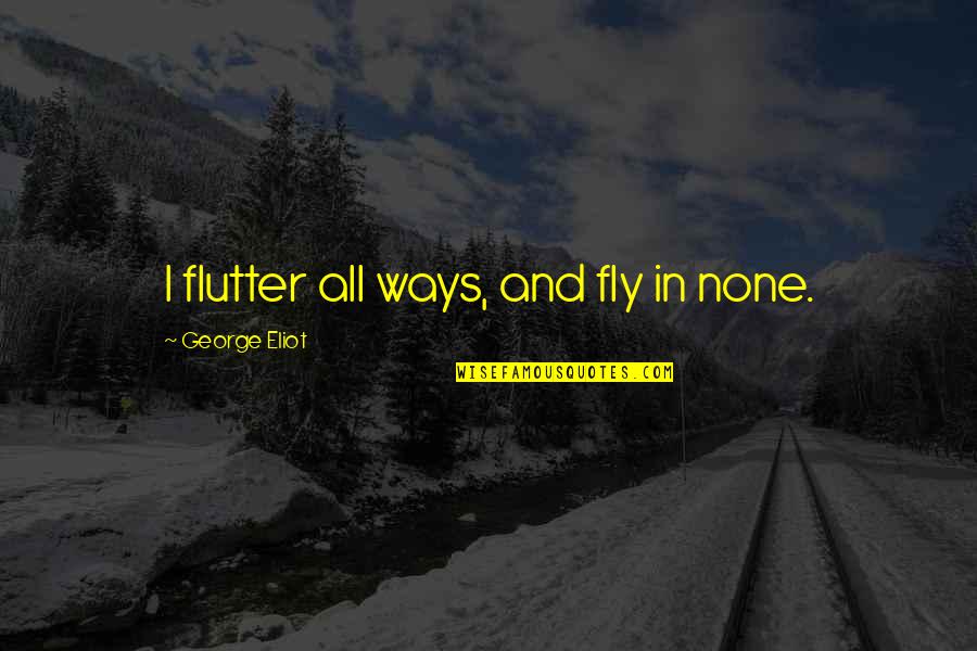 Pf Strawson Quotes By George Eliot: I flutter all ways, and fly in none.