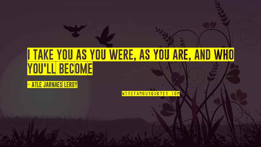 Pfaden Quotes By Atle Jarnaes Leroy: I take you as you were, as you Pfaden Quotes By Atle Jarnaes Leroy: I take you as you were, as you