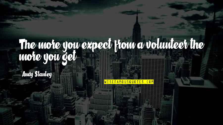 Pfarrernotbund Quotes By Andy Stanley: The more you expect from a volunteer the Pfarrernotbund Quotes By Andy Stanley: The more you expect from a volunteer the