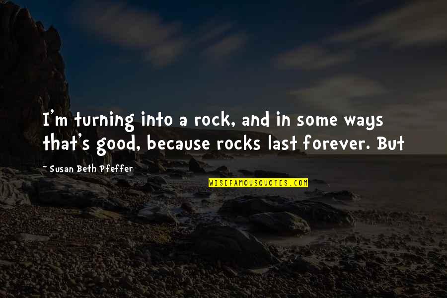 Pfeffer Quotes By Susan Beth Pfeffer: I'm turning into a rock, and in some
