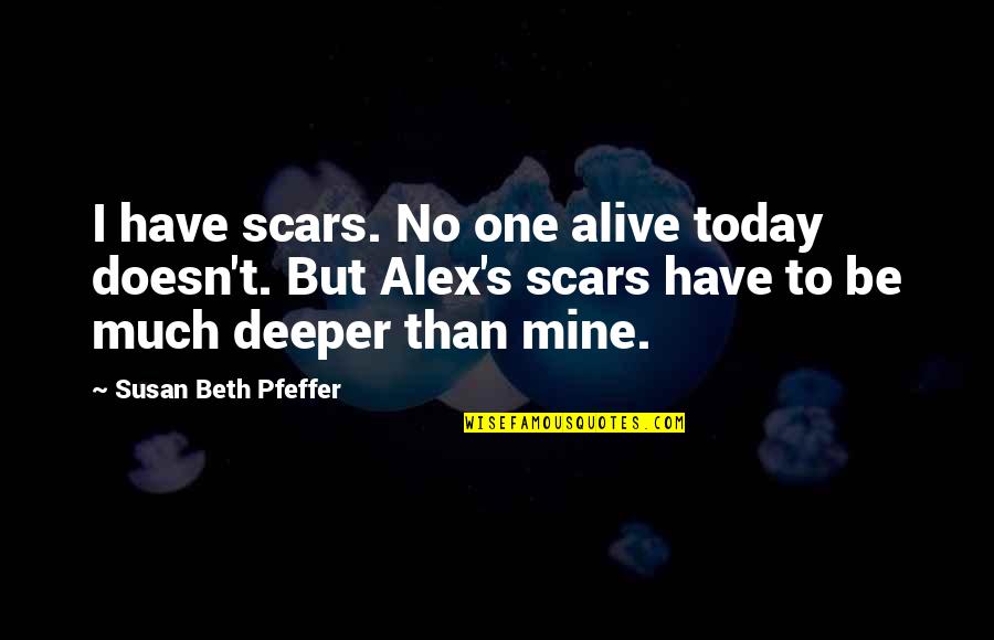 Pfeffer Quotes By Susan Beth Pfeffer: I have scars. No one alive today doesn't.