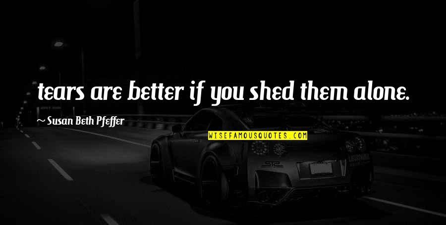 Pfeffer Quotes By Susan Beth Pfeffer: tears are better if you shed them alone.