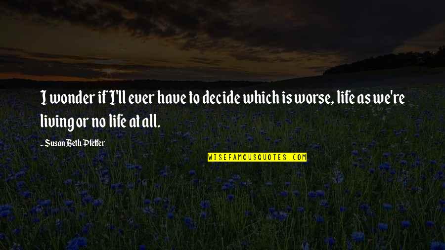 Pfeffer Quotes By Susan Beth Pfeffer: I wonder if I'll ever have to decide