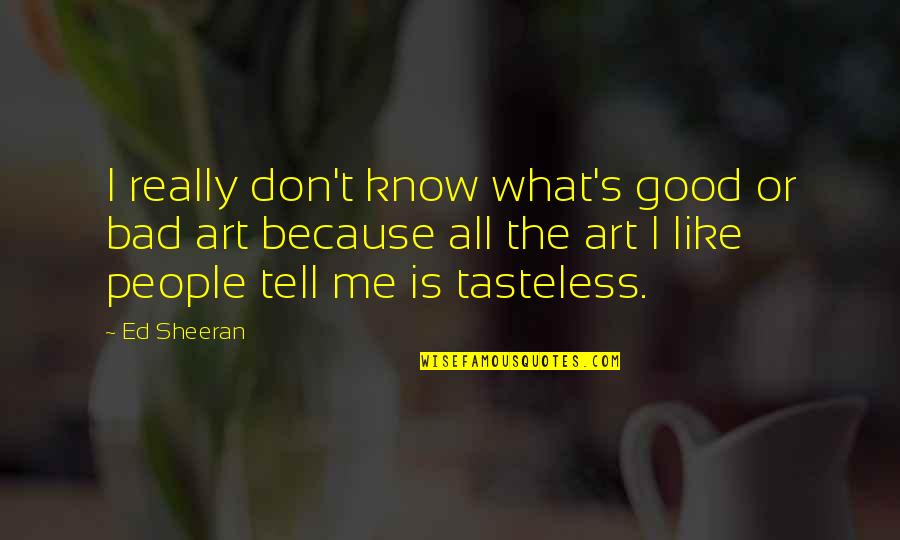 Pfefferk Rner Staffel 15 Quotes By Ed Sheeran: I really don't know what's good or bad Pfefferk Rner Staffel 15 Quotes By Ed Sheeran: I really don't know what's good or bad