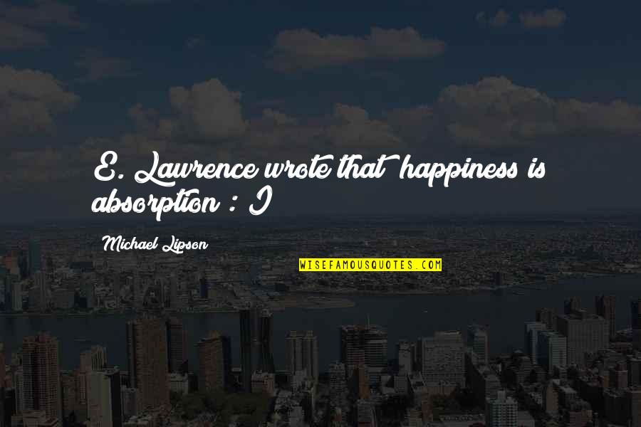 Pfefferk Rner Staffel 15 Quotes By Michael Lipson: E. Lawrence wrote that "happiness is absorption": I Pfefferk Rner Staffel 15 Quotes By Michael Lipson: E. Lawrence wrote that "happiness is absorption": I
