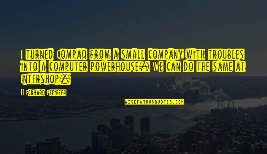 Pfeiffer Quotes By Eckhard Pfeiffer: I turned Compaq from a small company with Pfeiffer Quotes By Eckhard Pfeiffer: I turned Compaq from a small company with