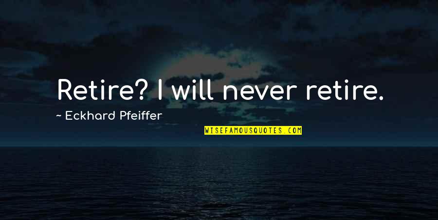 Pfeiffer's Quotes By Eckhard Pfeiffer: Retire? I will never retire. Pfeiffer's Quotes By Eckhard Pfeiffer: Retire? I will never retire.