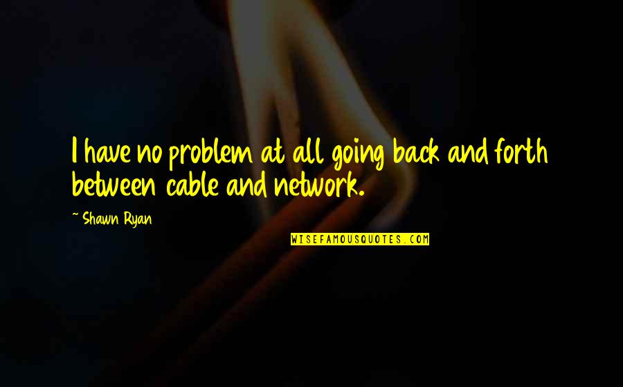 Pfeil Tools Quotes By Shawn Ryan: I have no problem at all going back