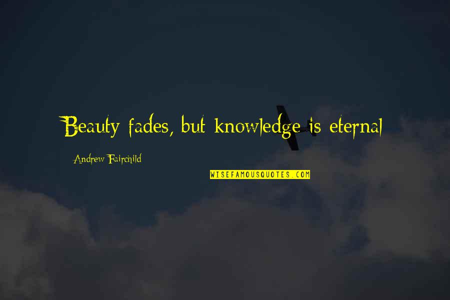 Pfening Snyder Quotes By Andrew Fairchild: Beauty fades, but knowledge is eternal Pfening Snyder Quotes By Andrew Fairchild: Beauty fades, but knowledge is eternal