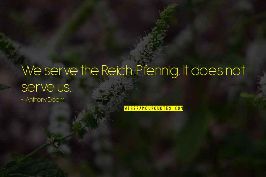 Pfennig Quotes By Anthony Doerr: We serve the Reich, Pfennig. It does not