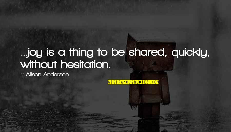 Pfennige Quotes By Alison Anderson: ...joy is a thing to be shared, quickly,