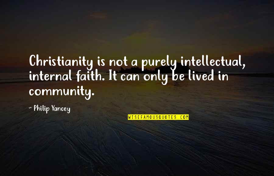 Pfettendach Quotes By Philip Yancey: Christianity is not a purely intellectual, internal faith. Pfettendach Quotes By Philip Yancey: Christianity is not a purely intellectual, internal faith.