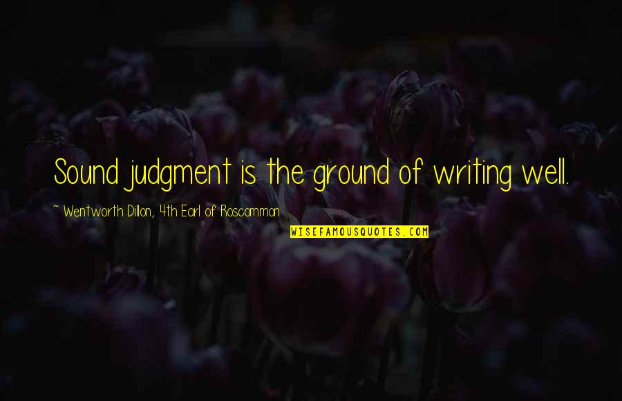 Pfff Quotes By Wentworth Dillon, 4th Earl Of Roscommon: Sound judgment is the ground of writing well. Pfff Quotes By Wentworth Dillon, 4th Earl Of Roscommon: Sound judgment is the ground of writing well.