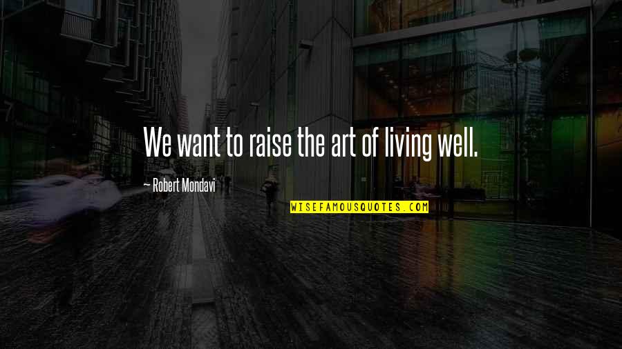 Pffft Face Quotes By Robert Mondavi: We want to raise the art of living Pffft Face Quotes By Robert Mondavi: We want to raise the art of living