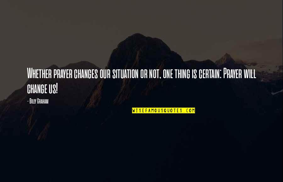 Pfilbryte Quotes By Billy Graham: Whether prayer changes our situation or not, one