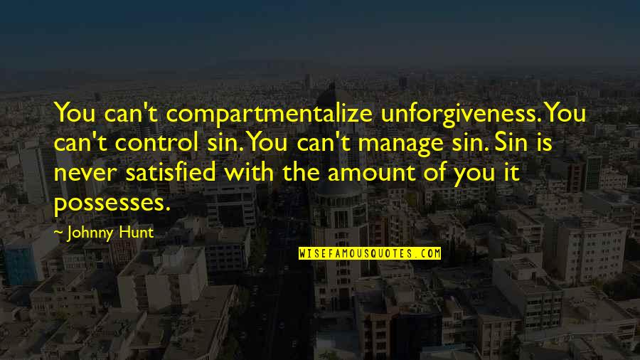 Pfister Quotes By Johnny Hunt: You can't compartmentalize unforgiveness. You can't control sin. Pfister Quotes By Johnny Hunt: You can't compartmentalize unforgiveness. You can't control sin.