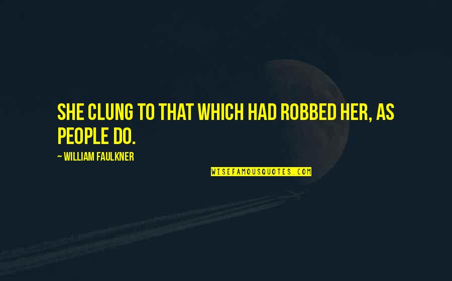 Pfizer Ceo Quotes By William Faulkner: She clung to that which had robbed her, Pfizer Ceo Quotes By William Faulkner: She clung to that which had robbed her,