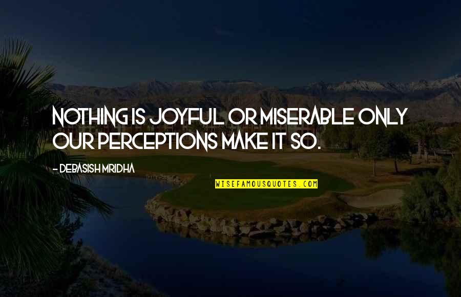 Pflaumers Ice Quotes By Debasish Mridha: Nothing is joyful or miserable only our perceptions Pflaumers Ice Quotes By Debasish Mridha: Nothing is joyful or miserable only our perceptions