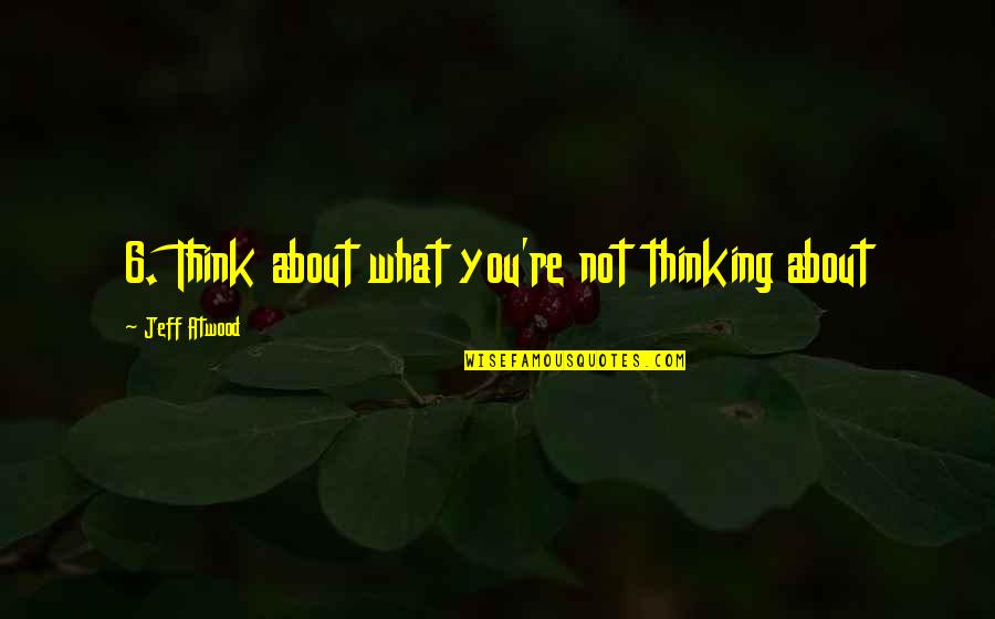 Pflegegrade Quotes By Jeff Atwood: 6. Think about what you're not thinking about