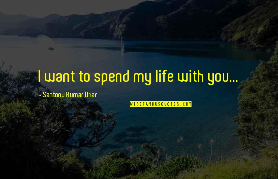 Pflichtenethik Quotes By Santonu Kumar Dhar: I want to spend my life with you... Pflichtenethik Quotes By Santonu Kumar Dhar: I want to spend my life with you...