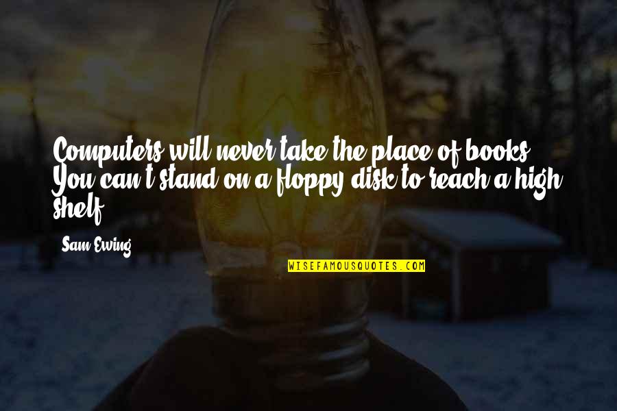 Pflp Leader Quotes By Sam Ewing: Computers will never take the place of books. Pflp Leader Quotes By Sam Ewing: Computers will never take the place of books.